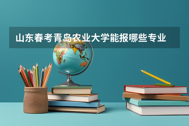 山东春考青岛农业大学能报哪些专业