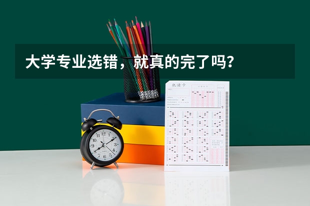 大学专业选错，就真的完了吗？