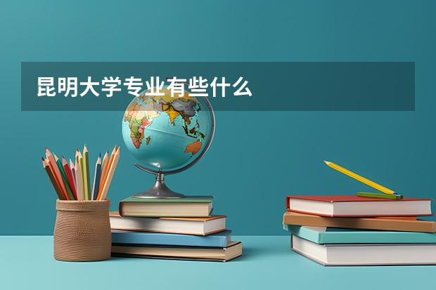 昆明大学专业有些什么