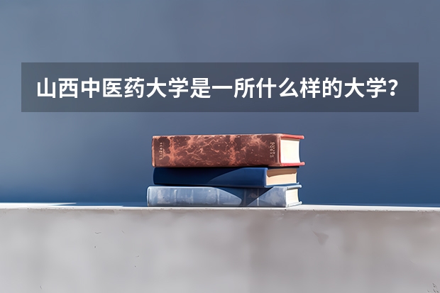 山西中医药大学是一所什么样的大学?