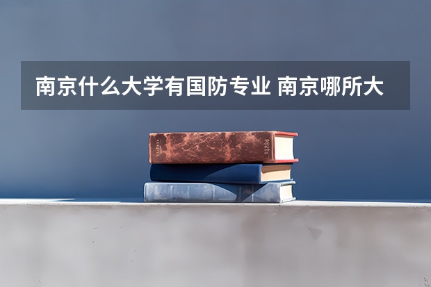 南京什么大学有国防专业 南京哪所大学的国防生生活较松些?