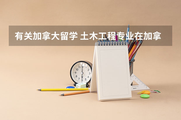 有关加拿大留学 土木工程专业在加拿大好就业吗 那所大学好