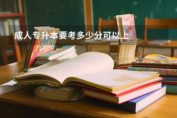 成人专升本要考多少分可以上