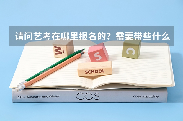 请问艺考在哪里报名的?需要带些什么???谢谢