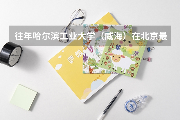 往年哈尔滨工业大学（威海）在北京最低录取分数参考