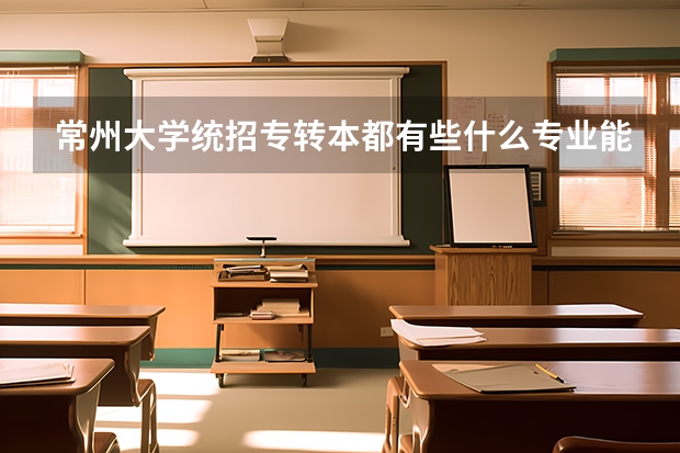 常州大学统招专转本都有些什么专业能报考?