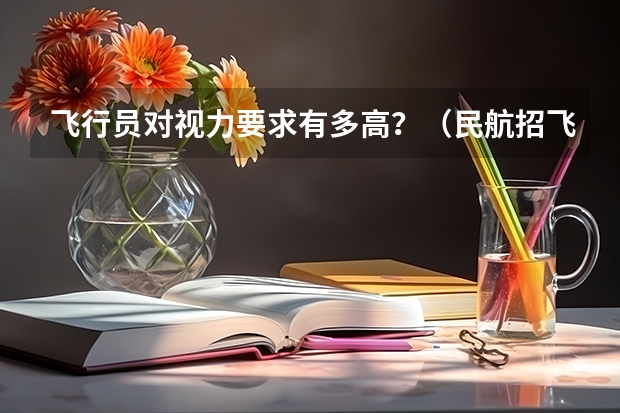 飞行员对视力要求有多高？（民航招飞体检全介绍（通俗易懂版，建议新手收藏））