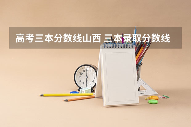 高考三本分数线山西 三本录取分数线是否会因新高考而变化？