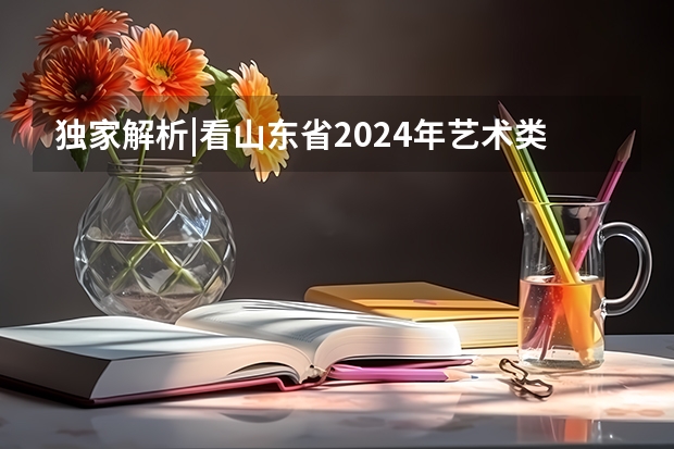 独家解析|看山东省2024年艺术类投档综合最低分,你被录取了吗?
