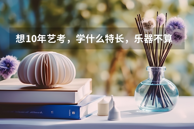 想10年艺考，学什么特长，乐器不算，声台形表不算