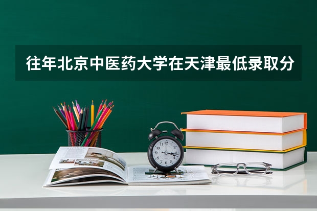 往年北京中医药大学在天津最低录取分数参考