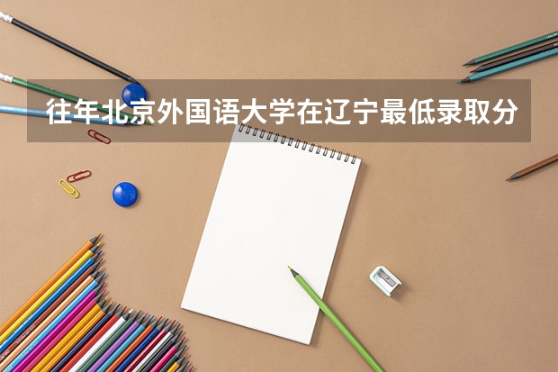 往年北京外国语大学在辽宁最低录取分数参考