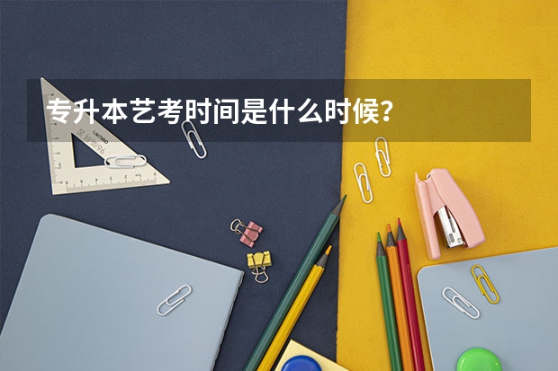 专升本艺考时间是什么时候？
