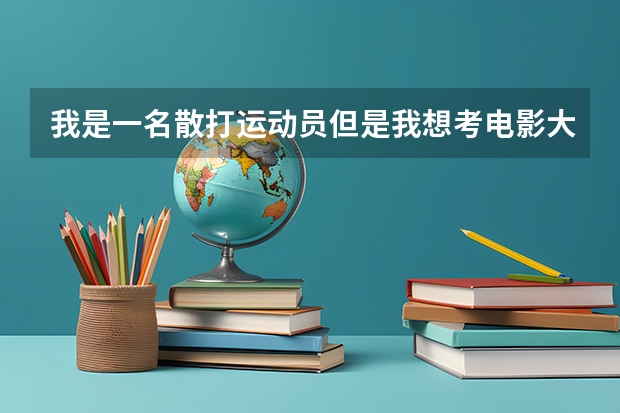 我是一名散打运动员但是我想考电影大学现在有哪些途径很急急急急急谢