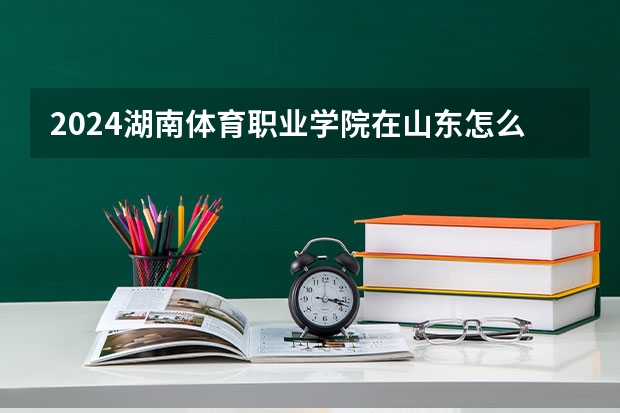 2024湖南体育职业学院在山东怎么招生