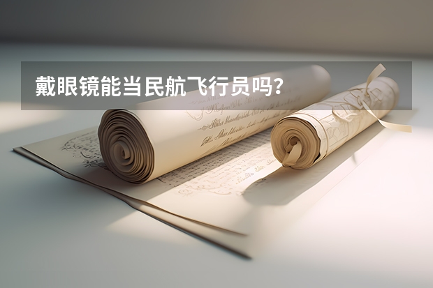 戴眼镜能当民航飞行员吗?