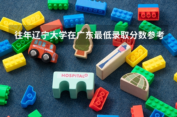 往年辽宁大学在广东最低录取分数参考