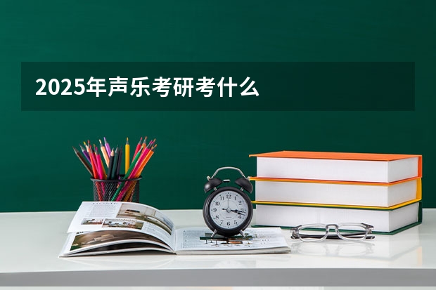 2025年声乐考研考什么