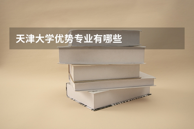 天津大学优势专业有哪些