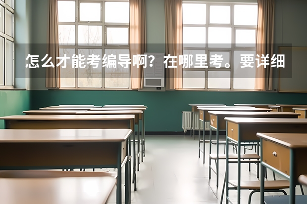 怎么才能考编导啊?在哪里考。要详细专业的。