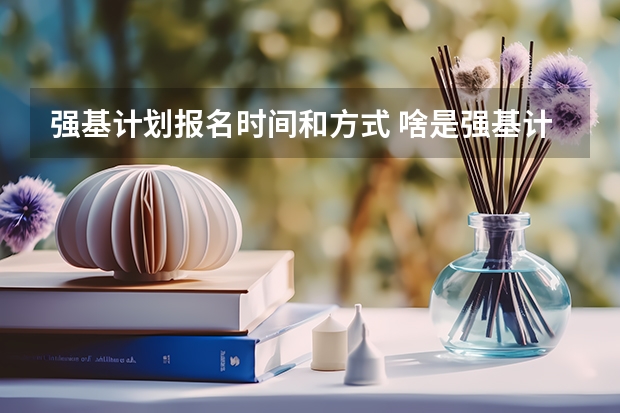 强基计划报名时间和方式 啥是强基计划,怎样报考?