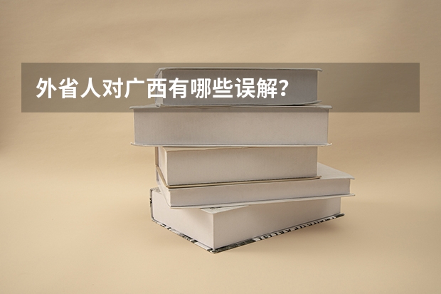 外省人对广西有哪些误解？