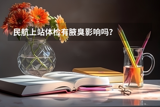 民航上站体检有腋臭影响吗?