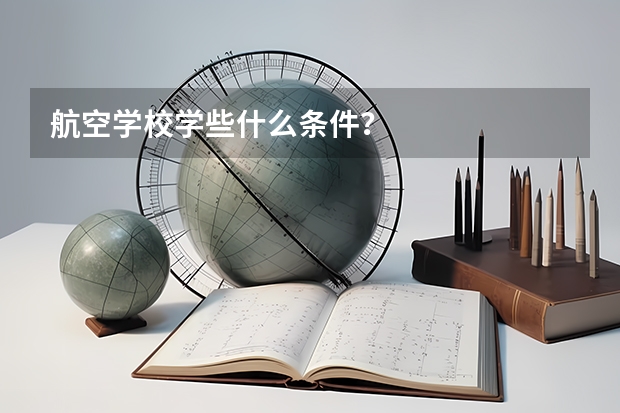 航空学校学些什么条件?