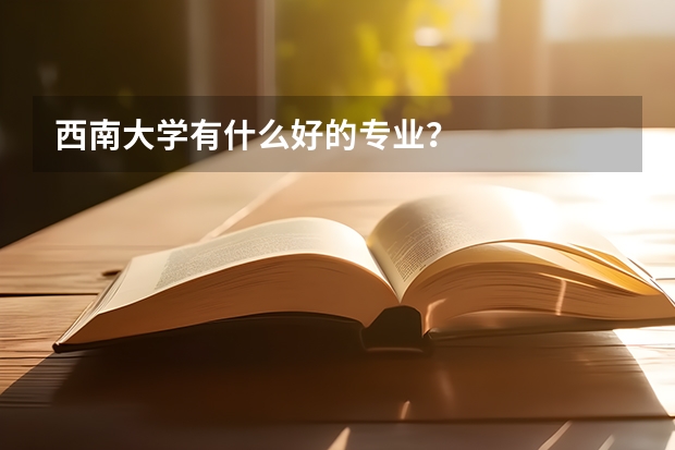 西南大学有什么好的专业？