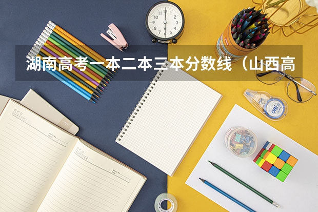 湖南高考一本二本三本分数线（山西高考三本分数线）