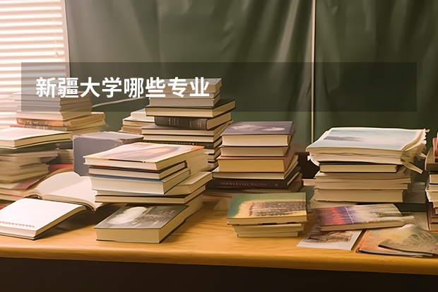 新疆大学哪些专业