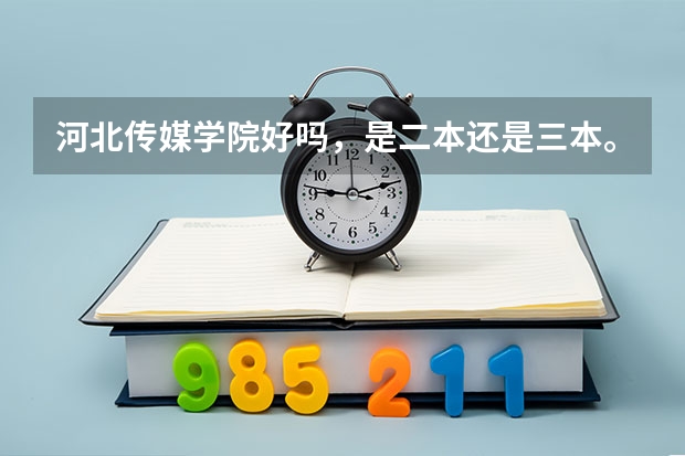 河北传媒学院好吗，是二本还是三本。
