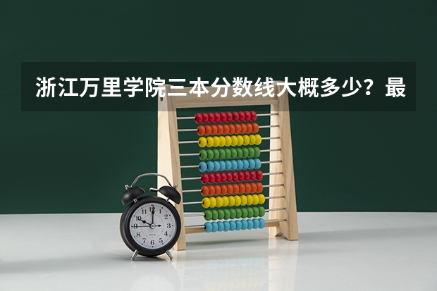 浙江万里学院三本分数线大概多少？最好事法学院的分数！