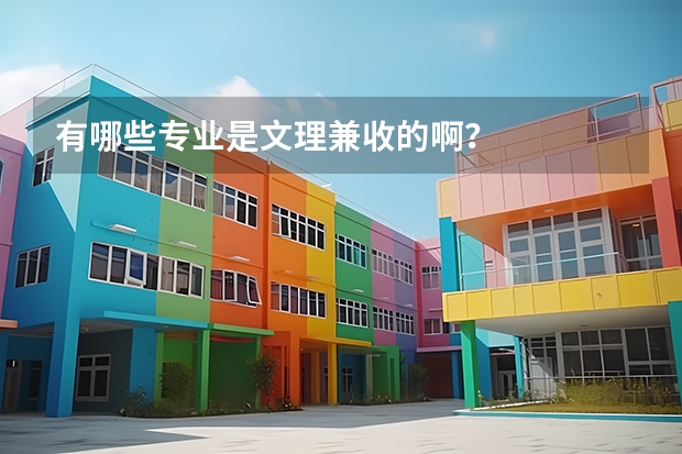 有哪些专业是文理兼收的啊?