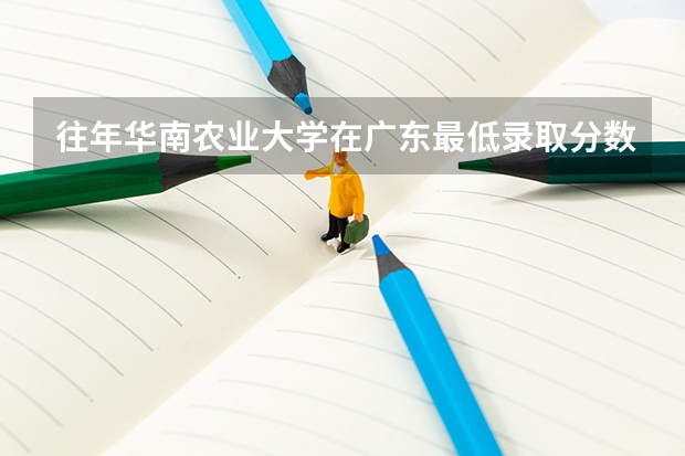 往年华南农业大学在广东最低录取分数参考