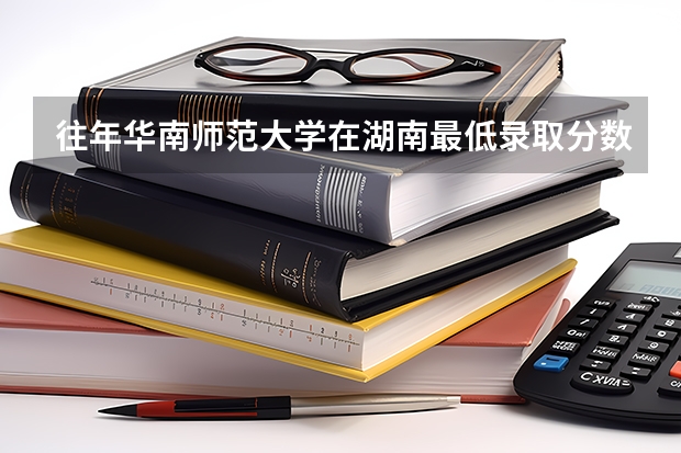 往年华南师范大学在湖南最低录取分数参考