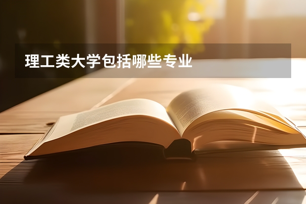 理工类大学包括哪些专业