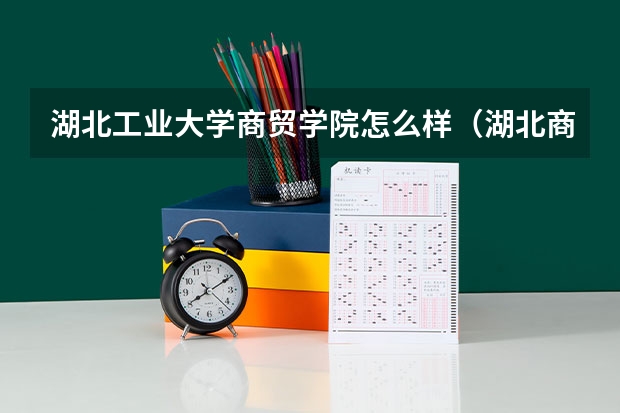 湖北工业大学商贸学院怎么样(湖北商贸学院与湖北工业大学相距多远)?