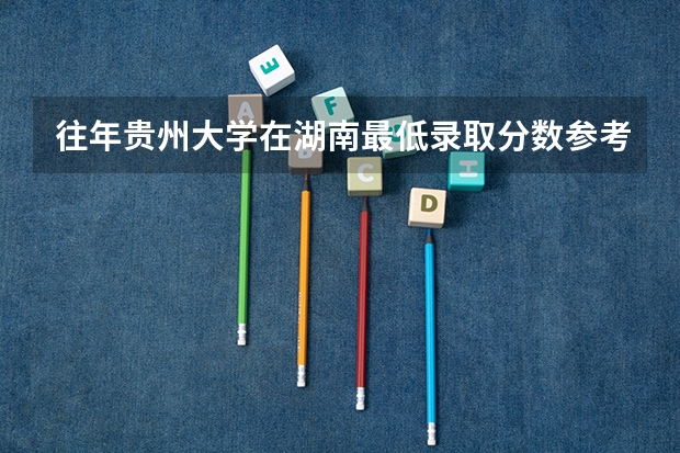 往年贵州大学在湖南最低录取分数参考