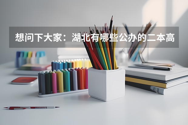 想问下大家：湖北有哪些公办的二本高校？（不是那种刚刚三本升为二本的民办高校，学费太贵无奈啊！），谢