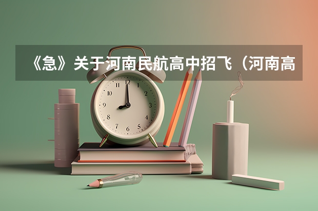 《急》关于河南民航高中招飞(河南高考录取安排公布)