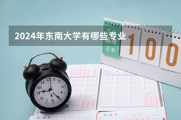 2024年东南大学有哪些专业