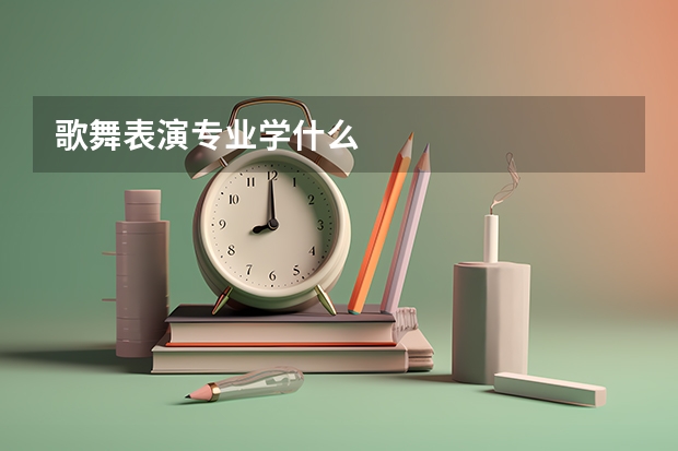 歌舞表演专业学什么