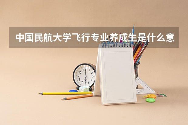 中国民航大学飞行专业养成生是什么意思