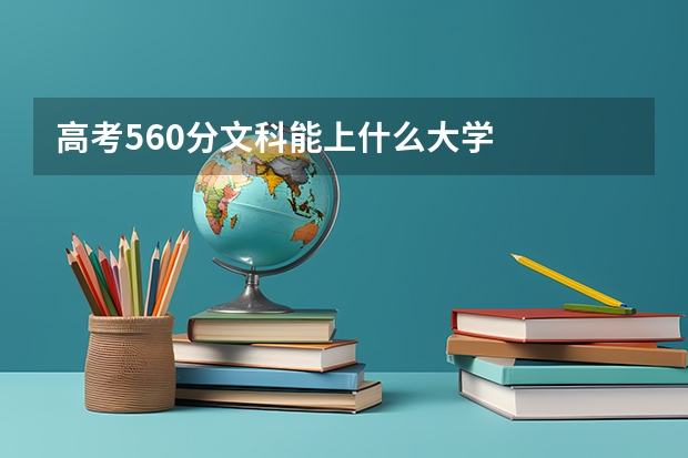 高考560分文科能上什么大学