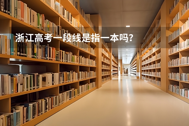 浙江高考一段线是指一本吗？