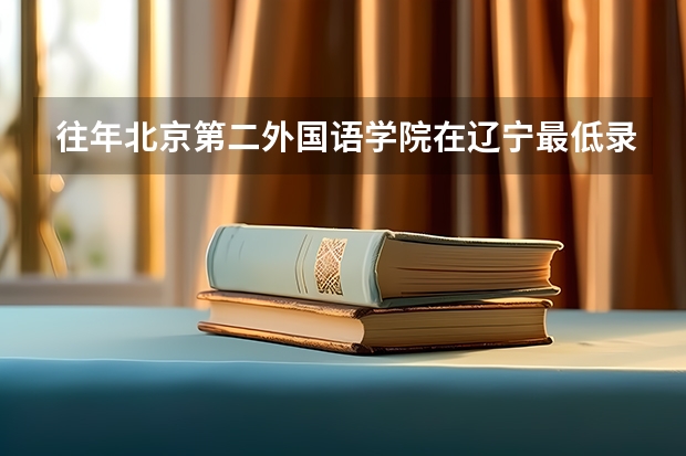 往年北京第二外国语学院在辽宁最低录取分数参考