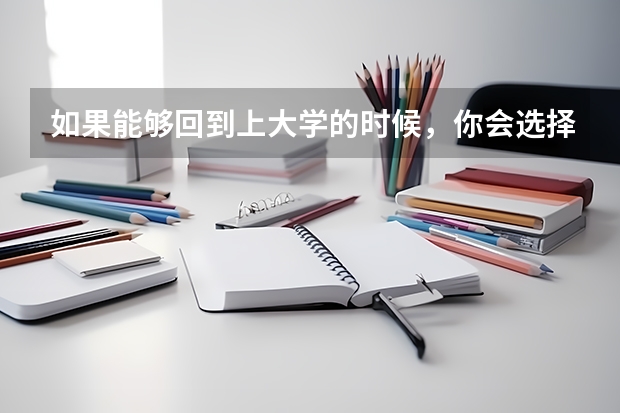如果能够回到上大学的时候，你会选择什么专业？