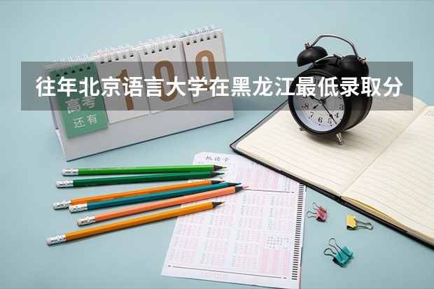 往年北京语言大学在黑龙江最低录取分数参考