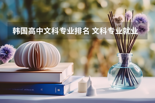韩国高中文科专业排名 文科专业就业率排名